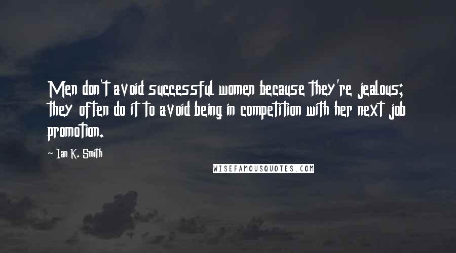 Ian K. Smith Quotes: Men don't avoid successful women because they're jealous; they often do it to avoid being in competition with her next job promotion.