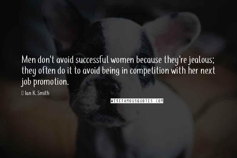 Ian K. Smith Quotes: Men don't avoid successful women because they're jealous; they often do it to avoid being in competition with her next job promotion.