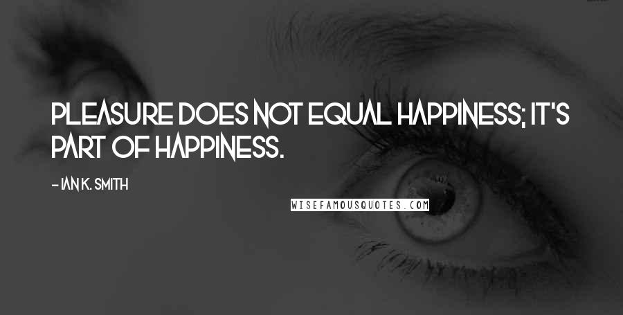 Ian K. Smith Quotes: Pleasure does not equal happiness; it's part of happiness.