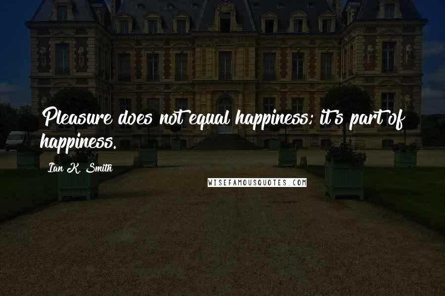 Ian K. Smith Quotes: Pleasure does not equal happiness; it's part of happiness.