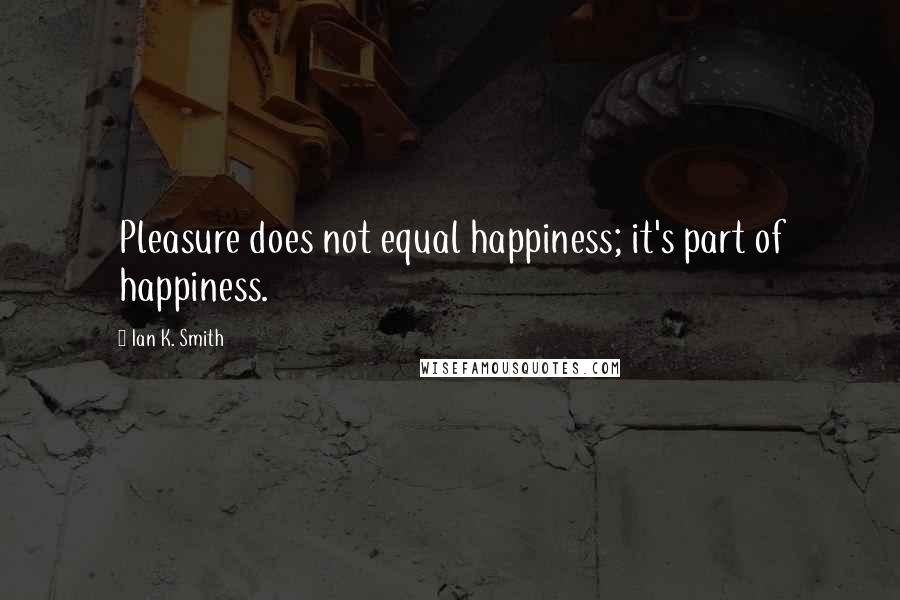 Ian K. Smith Quotes: Pleasure does not equal happiness; it's part of happiness.