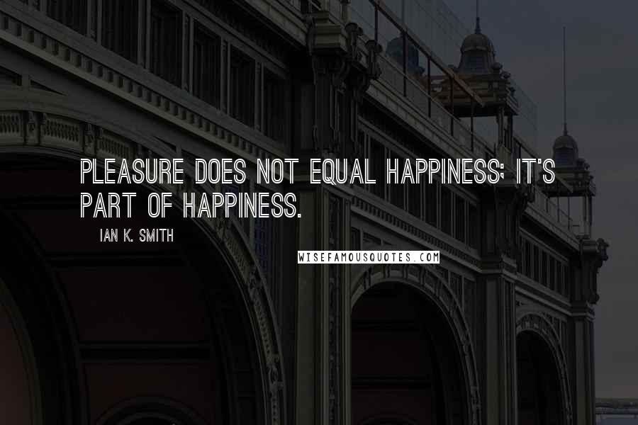 Ian K. Smith Quotes: Pleasure does not equal happiness; it's part of happiness.