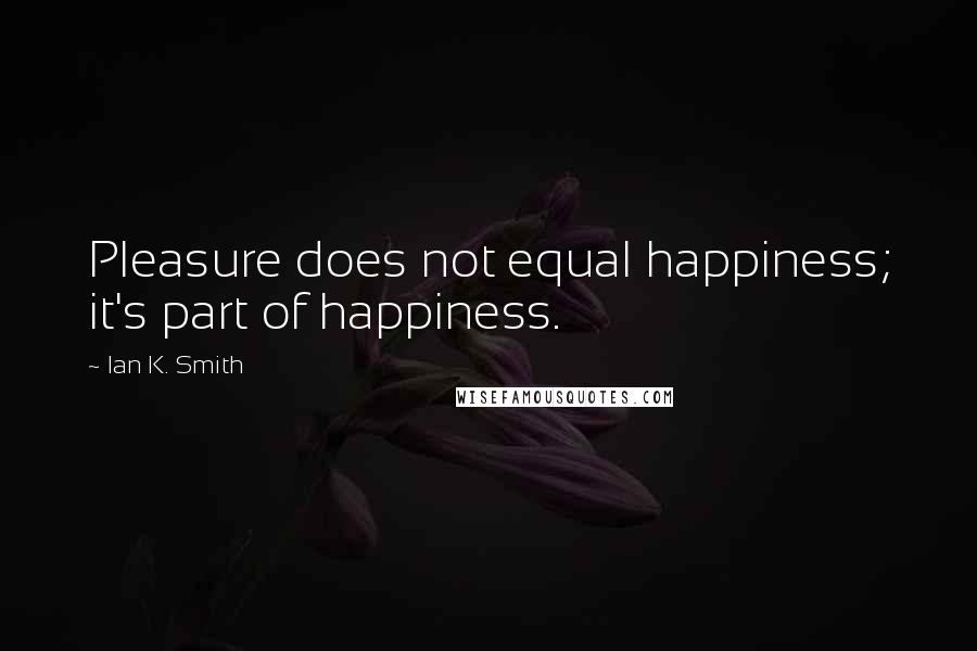 Ian K. Smith Quotes: Pleasure does not equal happiness; it's part of happiness.