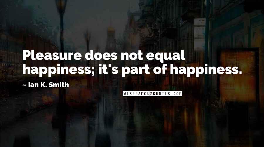 Ian K. Smith Quotes: Pleasure does not equal happiness; it's part of happiness.