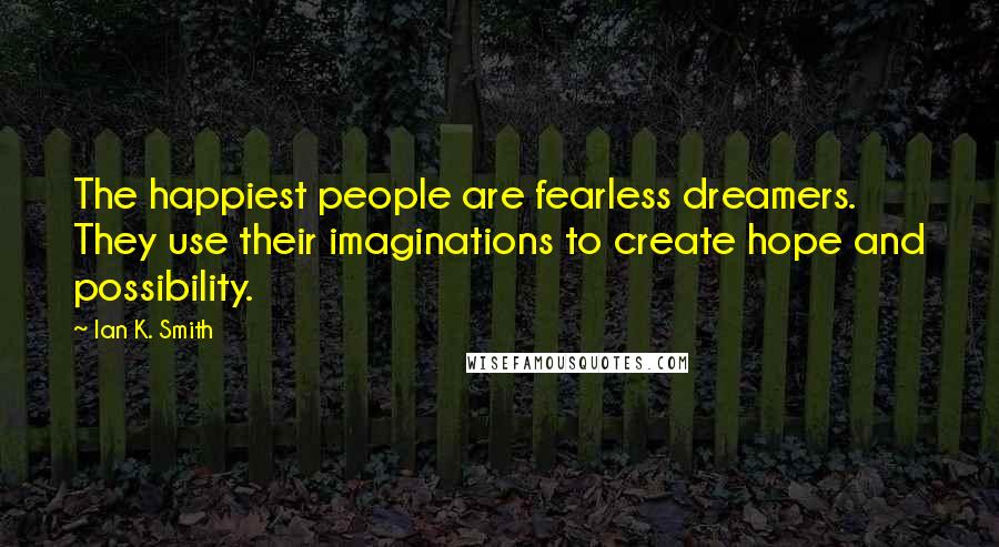 Ian K. Smith Quotes: The happiest people are fearless dreamers. They use their imaginations to create hope and possibility.