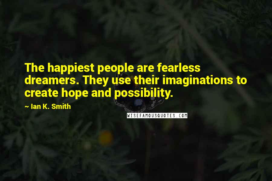 Ian K. Smith Quotes: The happiest people are fearless dreamers. They use their imaginations to create hope and possibility.