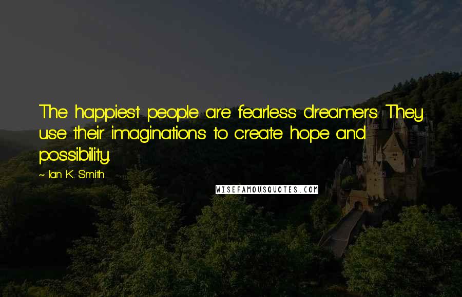 Ian K. Smith Quotes: The happiest people are fearless dreamers. They use their imaginations to create hope and possibility.