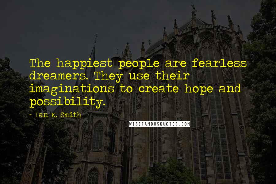 Ian K. Smith Quotes: The happiest people are fearless dreamers. They use their imaginations to create hope and possibility.