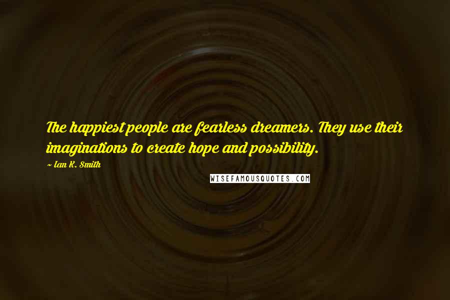 Ian K. Smith Quotes: The happiest people are fearless dreamers. They use their imaginations to create hope and possibility.