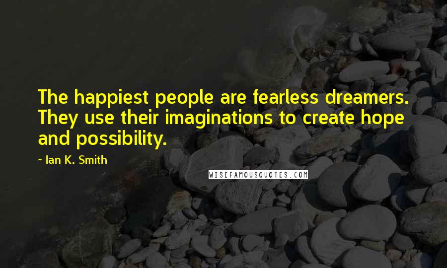 Ian K. Smith Quotes: The happiest people are fearless dreamers. They use their imaginations to create hope and possibility.