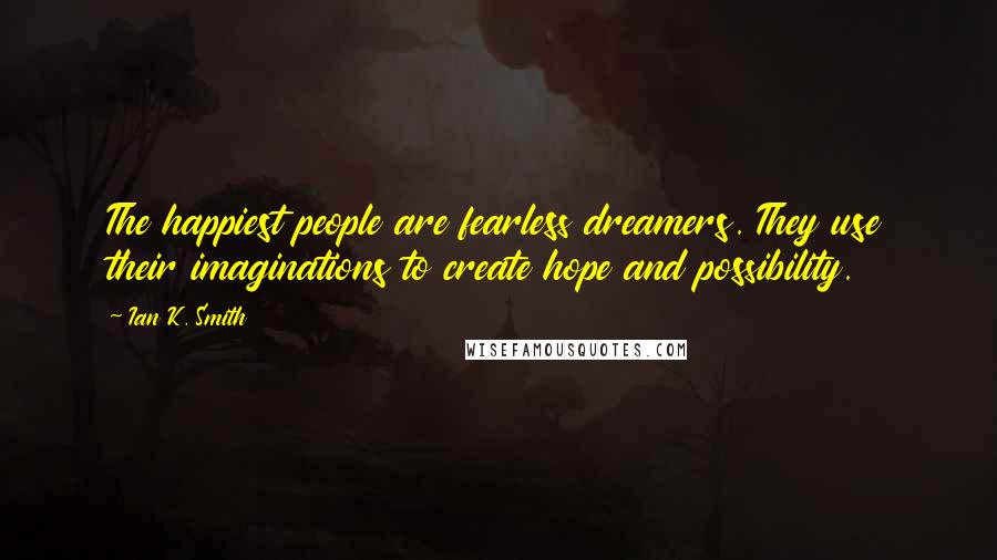 Ian K. Smith Quotes: The happiest people are fearless dreamers. They use their imaginations to create hope and possibility.