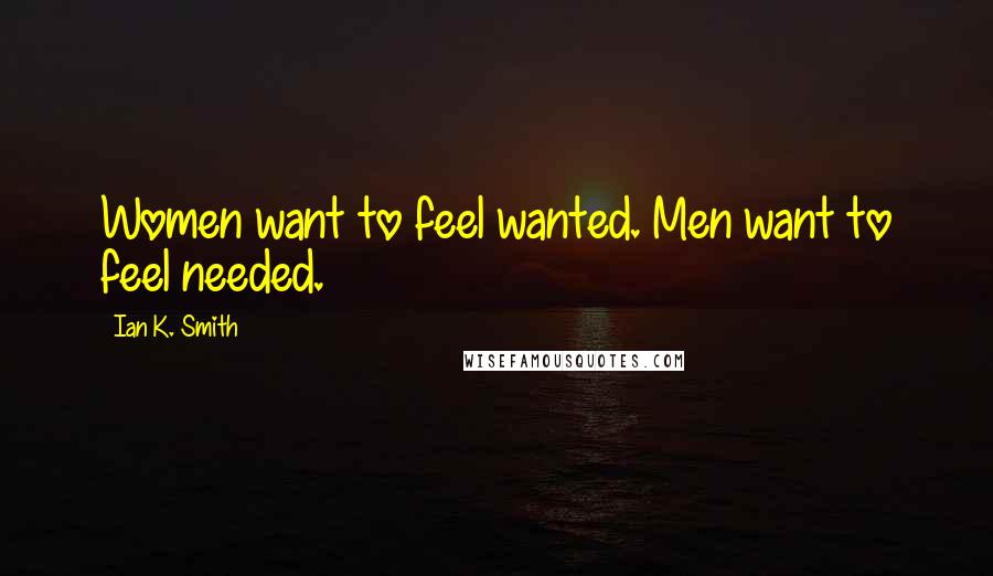 Ian K. Smith Quotes: Women want to feel wanted. Men want to feel needed.