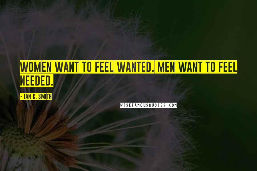 Ian K. Smith Quotes: Women want to feel wanted. Men want to feel needed.