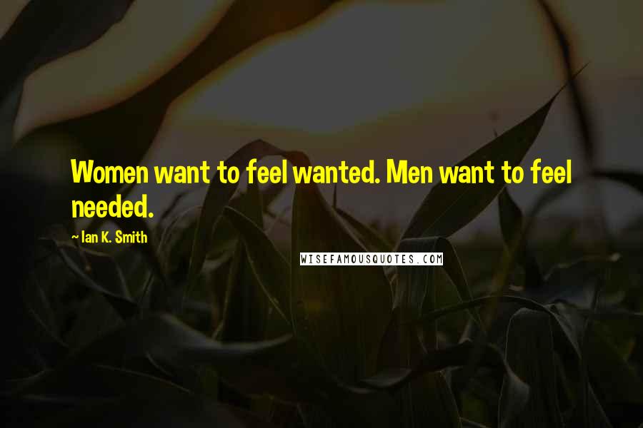 Ian K. Smith Quotes: Women want to feel wanted. Men want to feel needed.