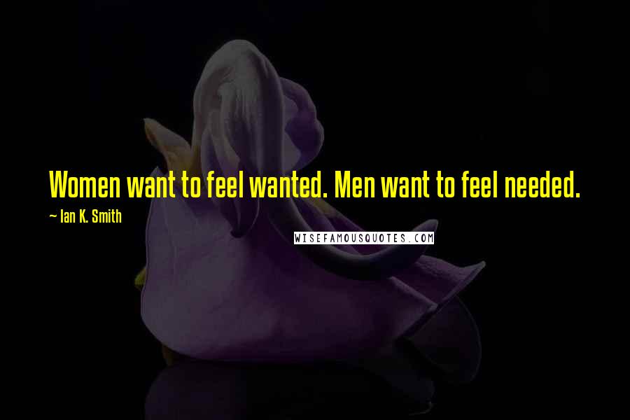 Ian K. Smith Quotes: Women want to feel wanted. Men want to feel needed.