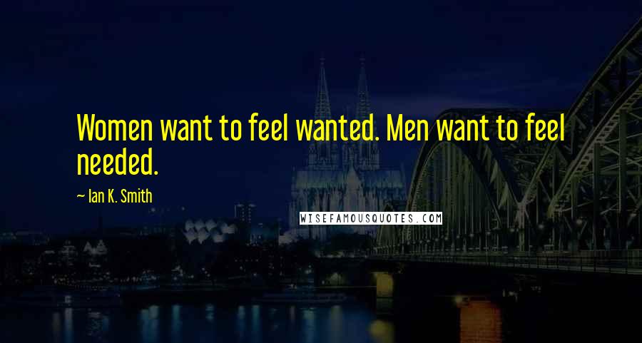 Ian K. Smith Quotes: Women want to feel wanted. Men want to feel needed.
