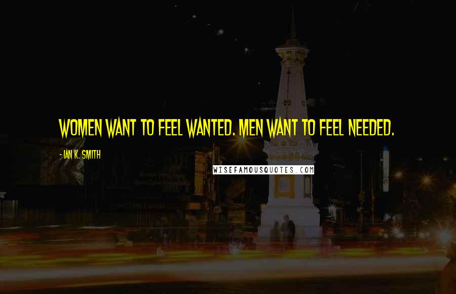 Ian K. Smith Quotes: Women want to feel wanted. Men want to feel needed.