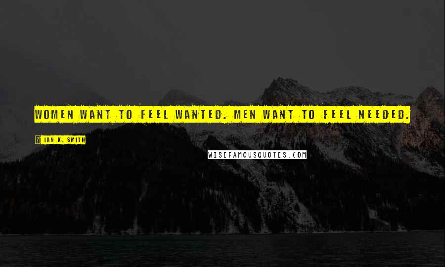 Ian K. Smith Quotes: Women want to feel wanted. Men want to feel needed.