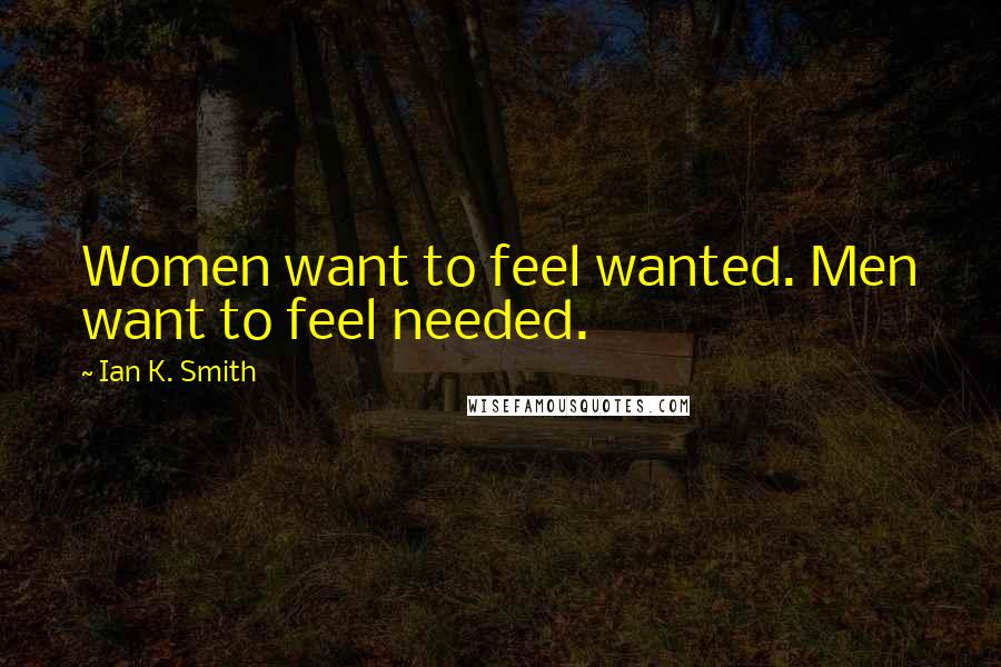 Ian K. Smith Quotes: Women want to feel wanted. Men want to feel needed.
