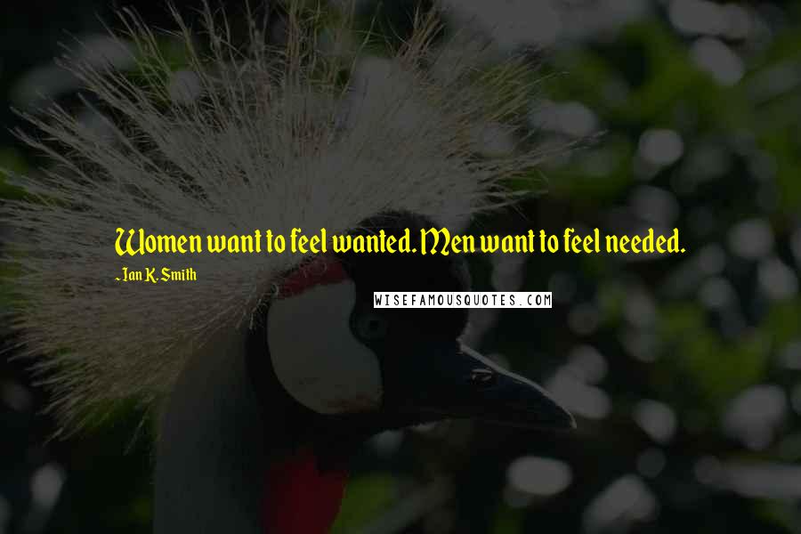 Ian K. Smith Quotes: Women want to feel wanted. Men want to feel needed.