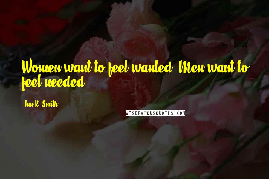 Ian K. Smith Quotes: Women want to feel wanted. Men want to feel needed.