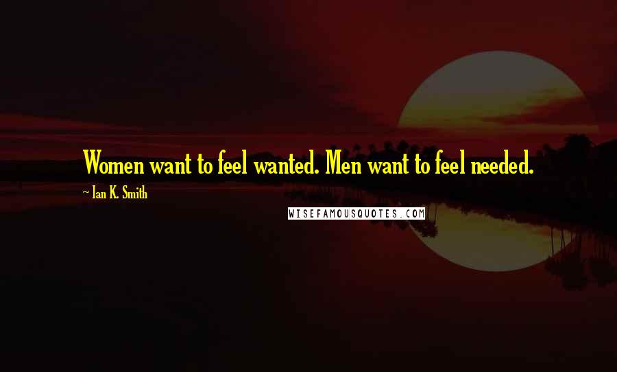 Ian K. Smith Quotes: Women want to feel wanted. Men want to feel needed.