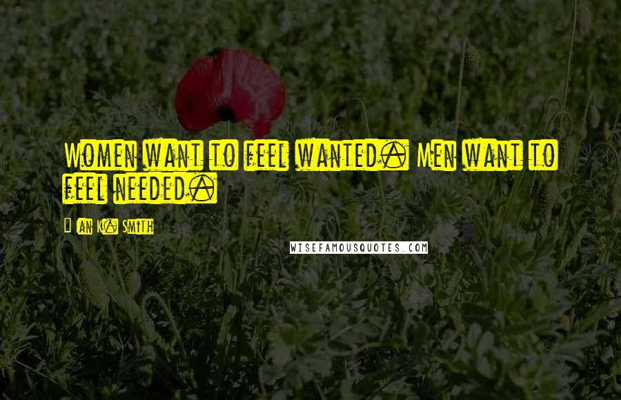 Ian K. Smith Quotes: Women want to feel wanted. Men want to feel needed.