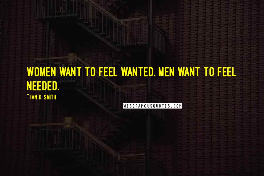 Ian K. Smith Quotes: Women want to feel wanted. Men want to feel needed.
