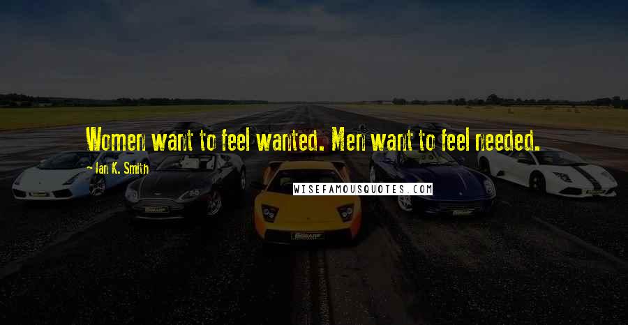 Ian K. Smith Quotes: Women want to feel wanted. Men want to feel needed.