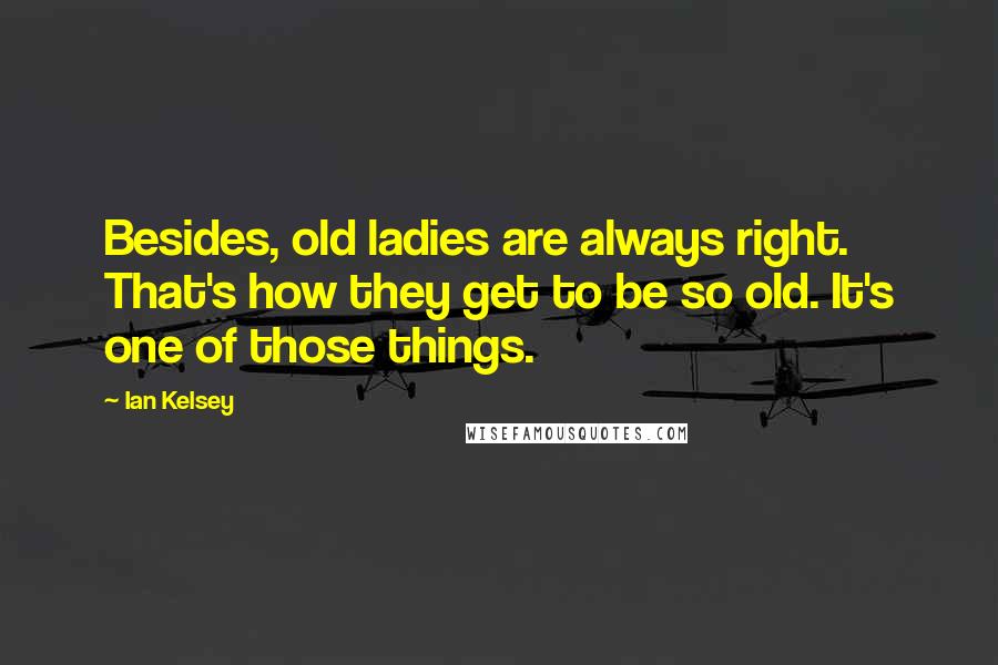 Ian Kelsey Quotes: Besides, old ladies are always right. That's how they get to be so old. It's one of those things.