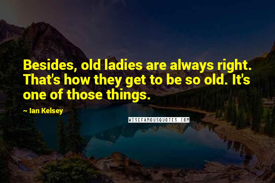 Ian Kelsey Quotes: Besides, old ladies are always right. That's how they get to be so old. It's one of those things.