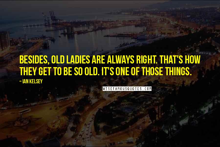 Ian Kelsey Quotes: Besides, old ladies are always right. That's how they get to be so old. It's one of those things.