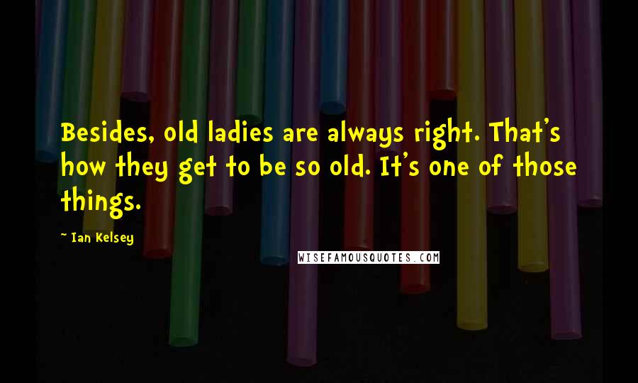 Ian Kelsey Quotes: Besides, old ladies are always right. That's how they get to be so old. It's one of those things.