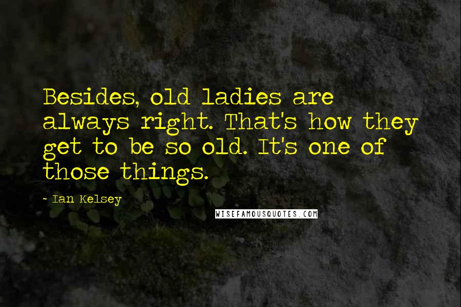 Ian Kelsey Quotes: Besides, old ladies are always right. That's how they get to be so old. It's one of those things.