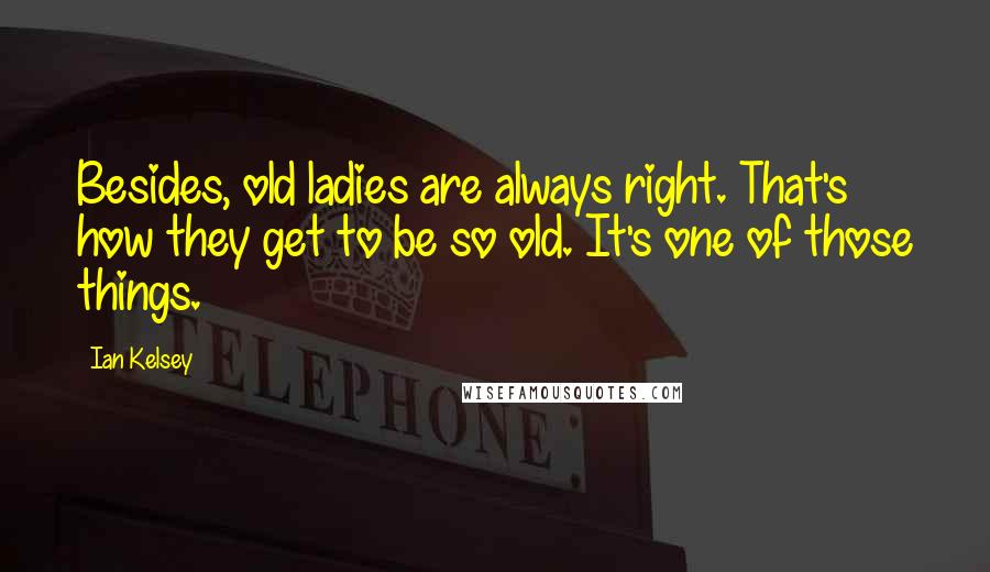 Ian Kelsey Quotes: Besides, old ladies are always right. That's how they get to be so old. It's one of those things.