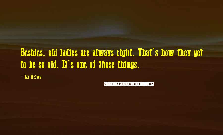 Ian Kelsey Quotes: Besides, old ladies are always right. That's how they get to be so old. It's one of those things.