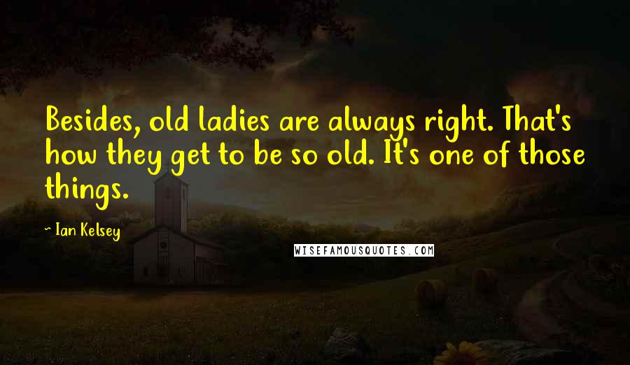 Ian Kelsey Quotes: Besides, old ladies are always right. That's how they get to be so old. It's one of those things.