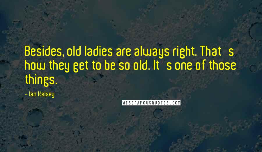 Ian Kelsey Quotes: Besides, old ladies are always right. That's how they get to be so old. It's one of those things.