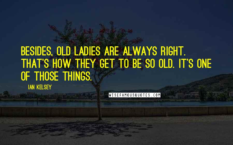 Ian Kelsey Quotes: Besides, old ladies are always right. That's how they get to be so old. It's one of those things.