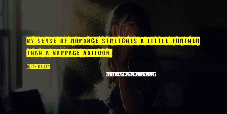 Ian Kelsey Quotes: My sense of romance stretches a little further than a barrage balloon.