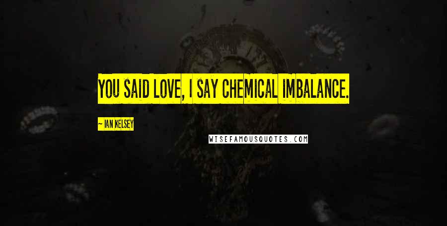 Ian Kelsey Quotes: You said love, I say chemical imbalance.