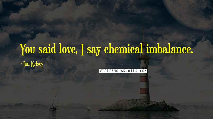 Ian Kelsey Quotes: You said love, I say chemical imbalance.