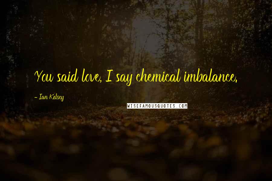 Ian Kelsey Quotes: You said love, I say chemical imbalance.