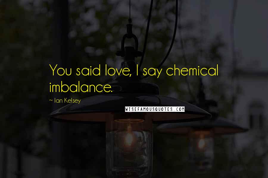 Ian Kelsey Quotes: You said love, I say chemical imbalance.
