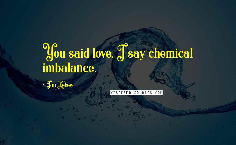 Ian Kelsey Quotes: You said love, I say chemical imbalance.