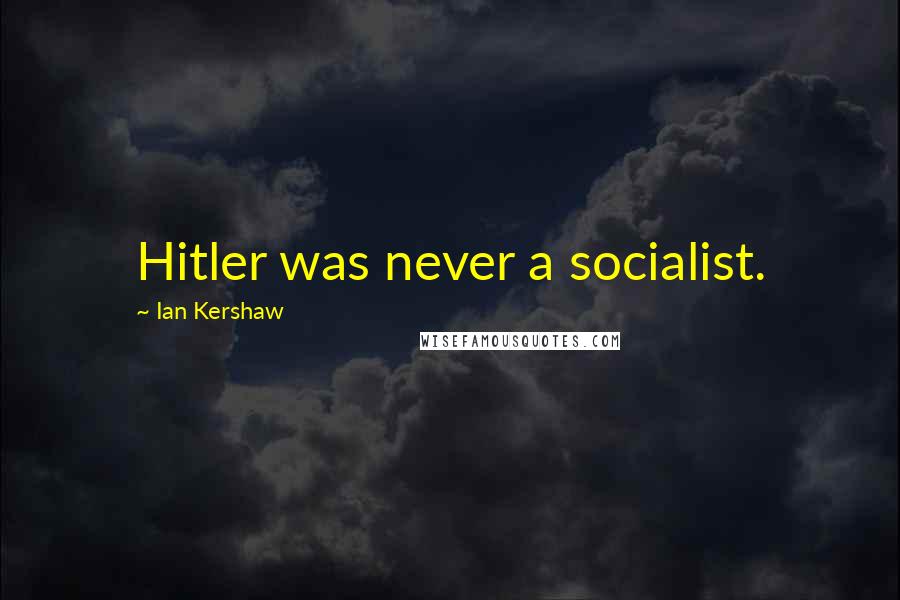 Ian Kershaw Quotes: Hitler was never a socialist.