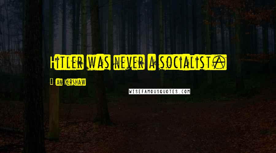 Ian Kershaw Quotes: Hitler was never a socialist.