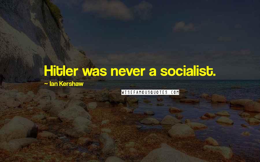 Ian Kershaw Quotes: Hitler was never a socialist.