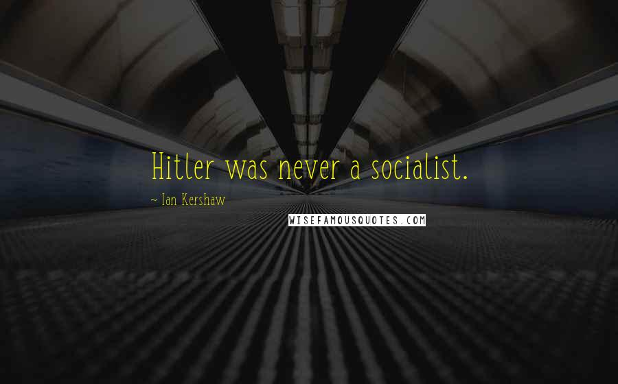 Ian Kershaw Quotes: Hitler was never a socialist.