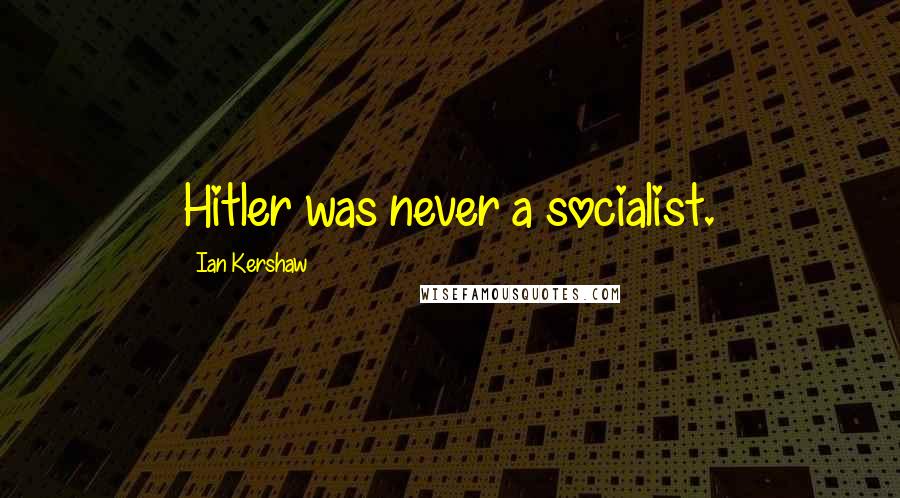 Ian Kershaw Quotes: Hitler was never a socialist.